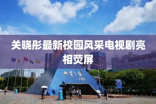 关晓彤最新校园风采电视剧亮相荧屏