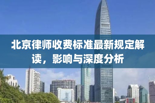 北京律师收费标准最新规定解读，影响与深度分析