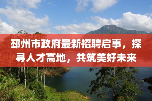 邳州市政府最新招聘启事，探寻人才高地，共筑美好未来