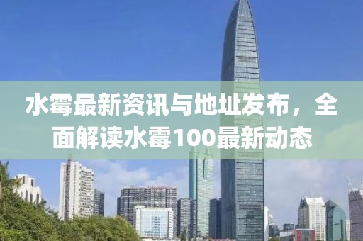 水霉最新资讯与地址发布，全面解读水霉100最新动态