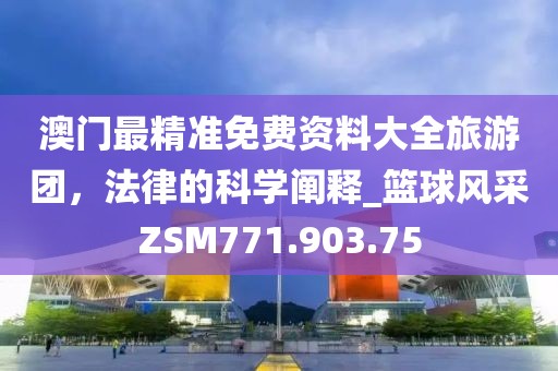澳门最精准免费资料大全旅游团，法律的科学阐释_篮球风采ZSM771.903.75