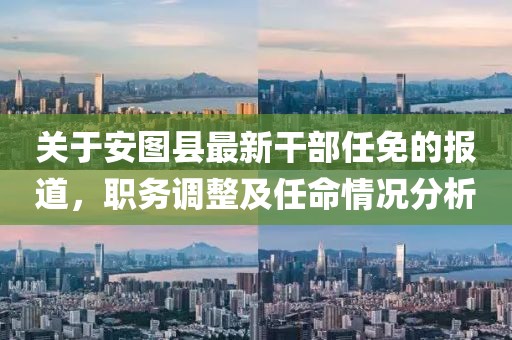 关于安图县最新干部任免的报道，职务调整及任命情况分析