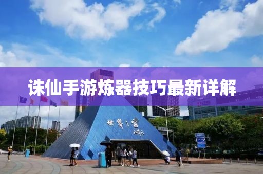诛仙手游炼器技巧最新详解
