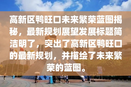 高新区鸭旺口未来繁荣蓝图揭秘，最新规划展望发展标题简洁明了，突出了高新区鸭旺口的最新规划，并描绘了未来繁荣的蓝图。