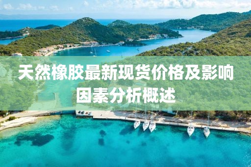 天然橡胶最新现货价格及影响因素分析概述