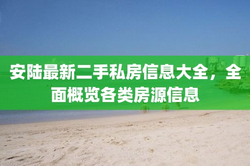 安陆最新二手私房信息大全，全面概览各类房源信息