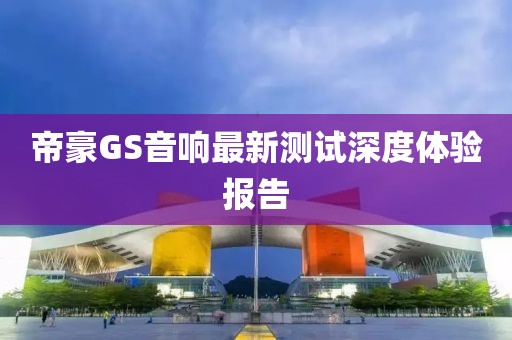 帝豪GS音响最新测试深度体验报告