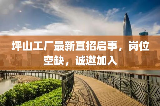 坪山工厂最新直招启事，岗位空缺，诚邀加入