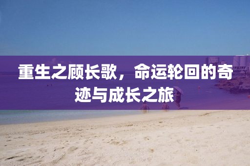 重生之顾长歌，命运轮回的奇迹与成长之旅