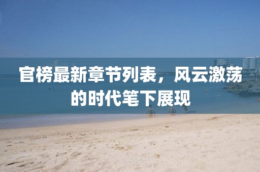 官榜最新章节列表，风云激荡的时代笔下展现