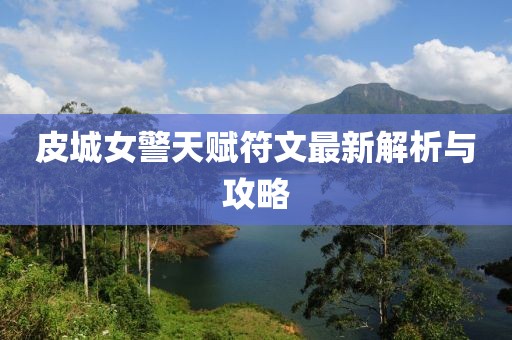 皮城女警天赋符文最新解析与攻略