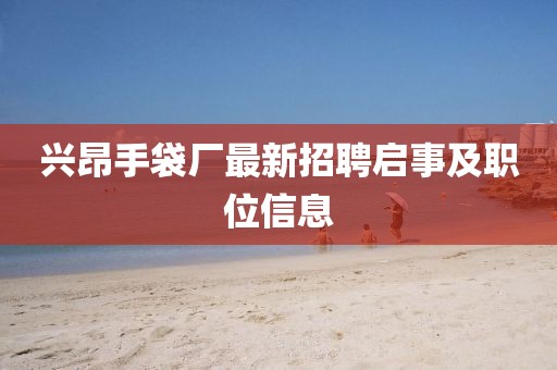 兴昂手袋厂最新招聘启事及职位信息