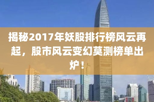 揭秘2017年妖股排行榜风云再起，股市风云变幻莫测榜单出炉！