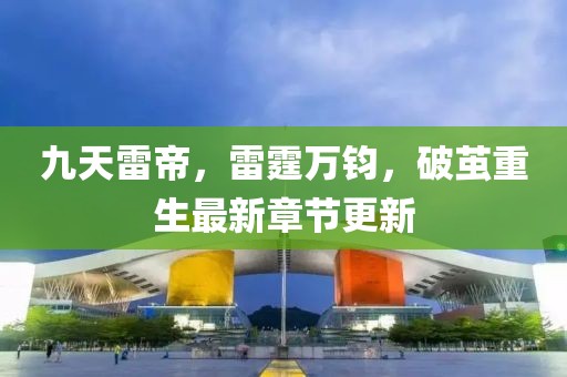 九天雷帝，雷霆万钧，破茧重生最新章节更新