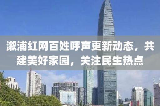 溆浦红网百姓呼声更新动态，共建美好家园，关注民生热点