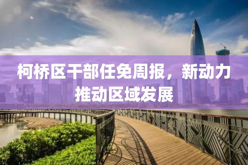 柯桥区干部任免周报，新动力推动区域发展