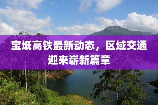 宝坻高铁最新动态，区域交通迎来崭新篇章