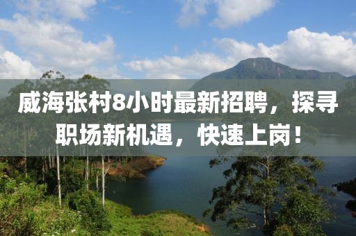 威海张村8小时最新招聘，探寻职场新机遇，快速上岗！