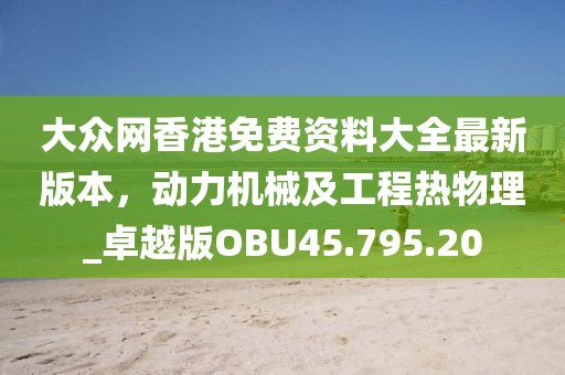 大众网香港免费资料大全最新版本，动力机械及工程热物理_卓越版OBU45.795.20