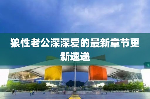 狼性老公深深爱的最新章节更新速递