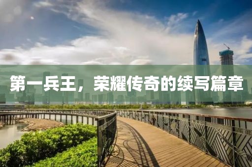 第一兵王，荣耀传奇的续写篇章