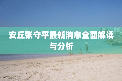安丘张守平最新消息全面解读与分析