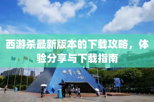 西游杀最新版本的下载攻略，体验分享与下载指南