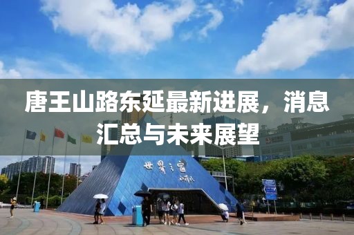唐王山路东延最新进展，消息汇总与未来展望