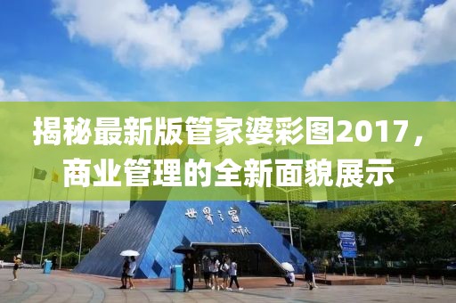揭秘最新版管家婆彩图2017，商业管理的全新面貌展示