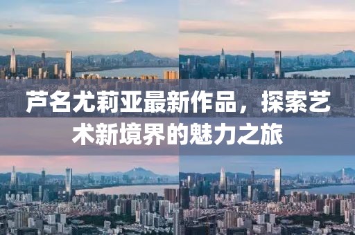 芦名尤莉亚最新作品，探索艺术新境界的魅力之旅
