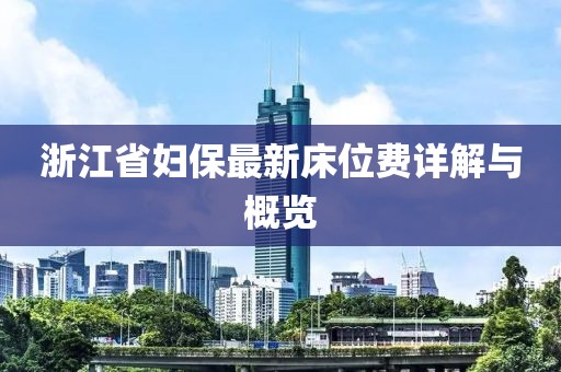 浙江省妇保最新床位费详解与概览