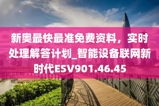 新奥最快最准免费资料，实时处理解答计划_智能设备联网新时代ESV901.46.45