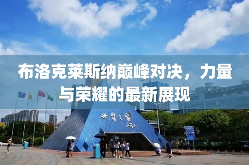 布洛克莱斯纳巅峰对决，力量与荣耀的最新展现