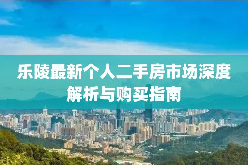 乐陵最新个人二手房市场深度解析与购买指南