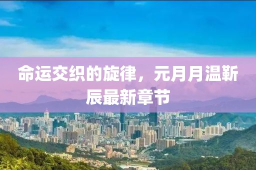 命运交织的旋律，元月月温靳辰最新章节