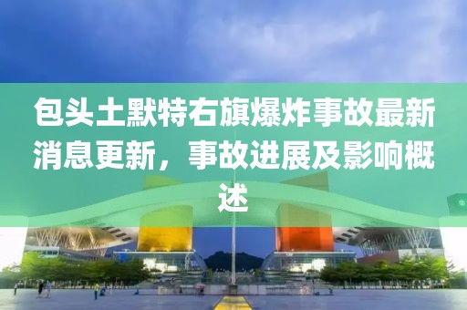 包头土默特右旗爆炸事故最新消息更新，事故进展及影响概述