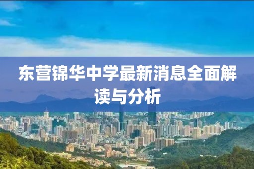 东营锦华中学最新消息全面解读与分析