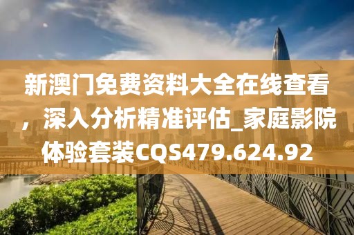 新澳门免费资料大全在线查看，深入分析精准评估_家庭影院体验套装CQS479.624.92