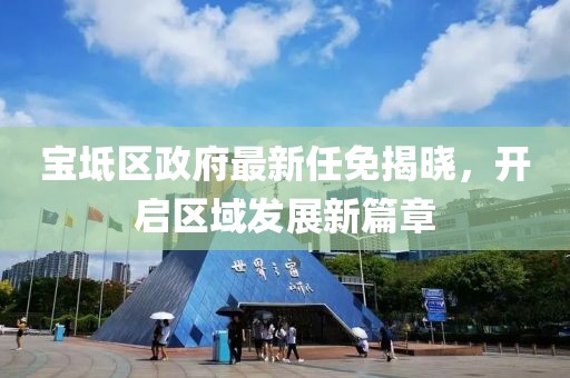 宝坻区政府最新任免揭晓，开启区域发展新篇章