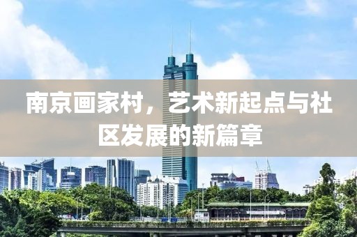 南京画家村，艺术新起点与社区发展的新篇章