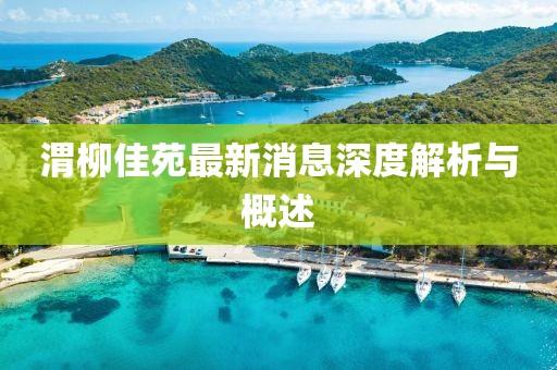 渭柳佳苑最新消息深度解析与概述