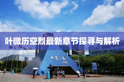 叶微历空烈最新章节探寻与解析