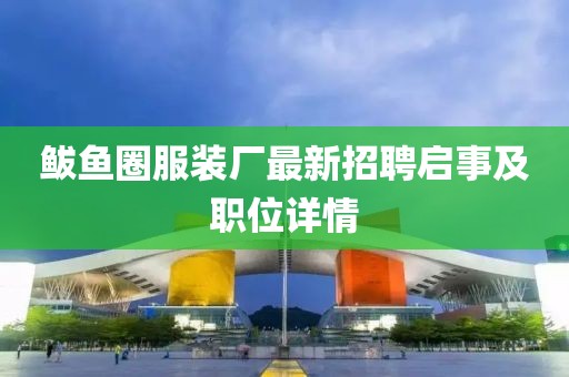 鲅鱼圈服装厂最新招聘启事及职位详情