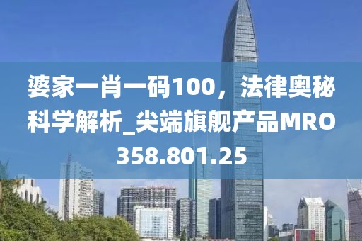 婆家一肖一码100，法律奥秘科学解析_尖端旗舰产品MRO358.801.25