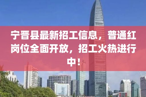宁晋县最新招工信息，普通红岗位全面开放，招工火热进行中！