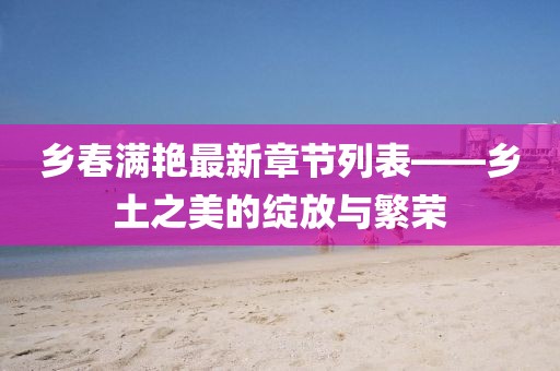 乡春满艳最新章节列表——乡土之美的绽放与繁荣