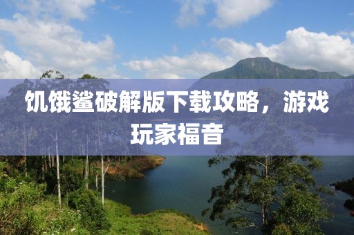 饥饿鲨破解版下载攻略，游戏玩家福音