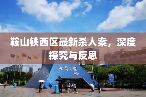 鞍山铁西区最新杀人案，深度探究与反思