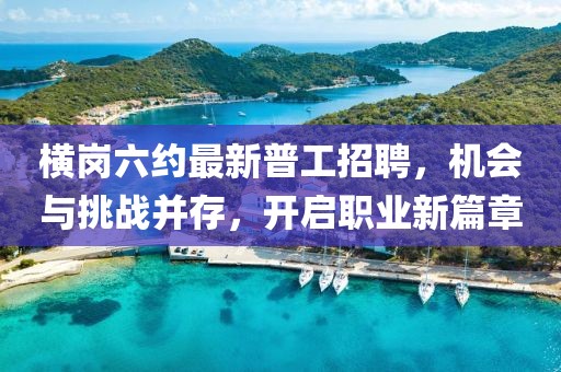 横岗六约最新普工招聘，机会与挑战并存，开启职业新篇章