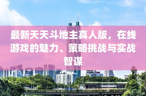 最新天天斗地主真人版，在线游戏的魅力、策略挑战与实战智谋
